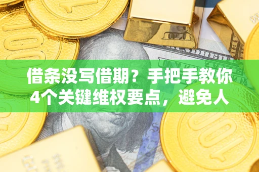 济南借条没写借期？手把手教你4个关键维权要点，避免人财两空