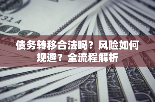 济南债务转移合法吗？风险如何规避？全流程解析