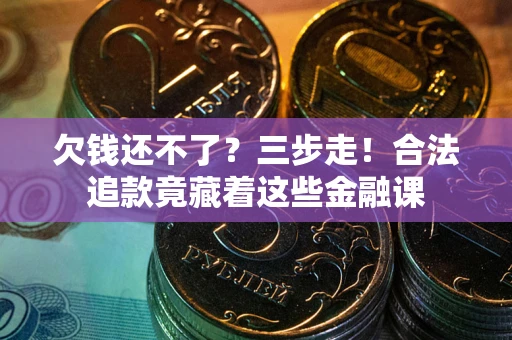 济南欠钱还不了？三步走！合法追款竟藏着这些金融课