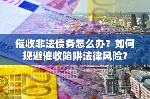 济南催收非法债务怎么办？如何规避催收陷阱法律风险？