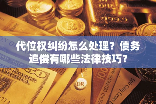济南代位权纠纷怎么处理？债务追偿有哪些法律技巧？