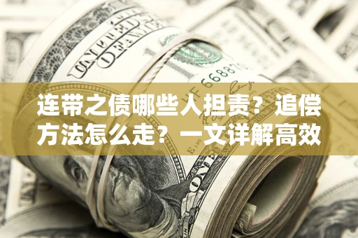 济南连带之债哪些人担责？追偿方法怎么走？一文详解高效维权流程