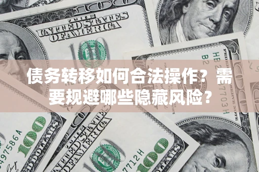 济南债务转移如何合法操作？需要规避哪些隐藏风险？