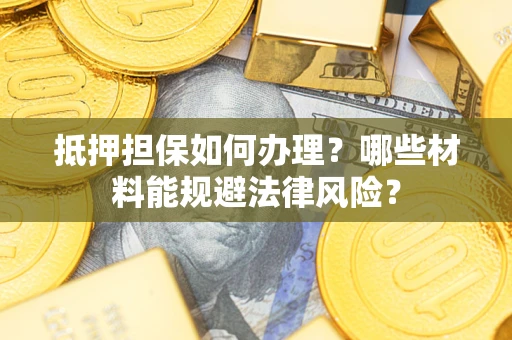 济南抵押担保如何办理？哪些材料能规避法律风险？