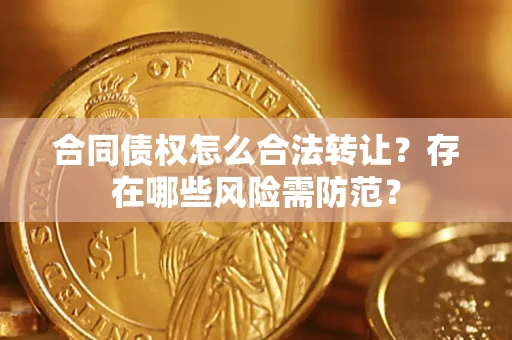 济南合同债权怎么合法转让？存在哪些风险需防范？