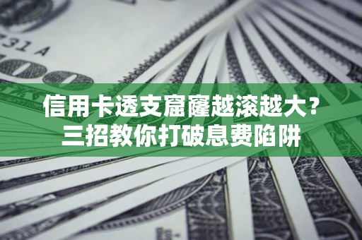 济南信用卡透支窟窿越滚越大？三招教你打破息费陷阱