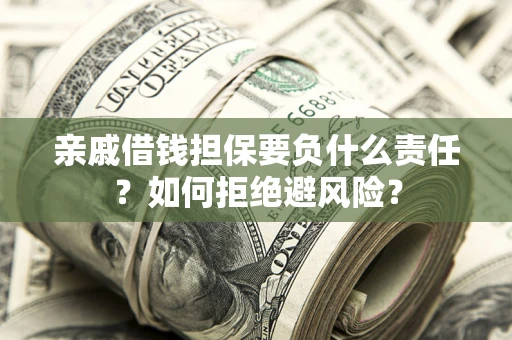 济南亲戚借钱担保要负什么责任？如何拒绝避风险？