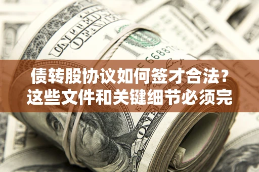 济南债转股协议如何签才合法？这些文件和关键细节必须完整