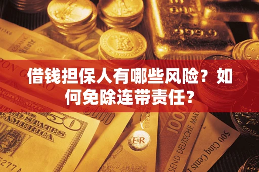 济南借钱担保人有哪些风险？如何免除连带责任？