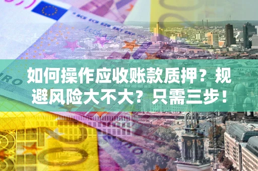 济南如何操作应收账款质押？规避风险大不大？只需三步！