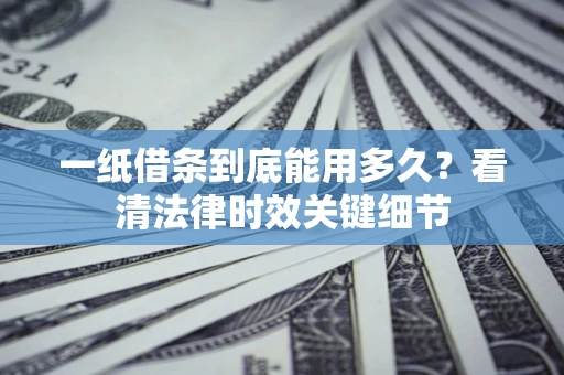 济南一纸借条到底能用多久？看清法律时效关键细节