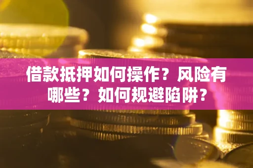 济南借款抵押如何操作?风险有哪些?如何规避陷阱? 济南借款抵押如何操作?风险有哪些?如何规避陷阱?