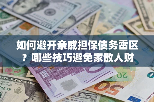 济南如何避开亲戚担保债务雷区？哪些技巧避免家散人财