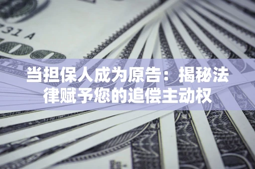 济南当担保人成为原告:揭秘法律赋予您的追偿主动权 济南当担保人成为原告:揭秘法律赋予您的追偿主动权