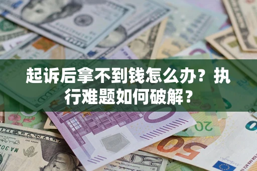 济南起诉后拿不到钱怎么办?执行难题如何破解? 济南起诉后拿不到钱怎么办?执行难题如何破解?