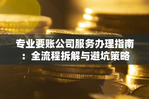济南专业要账公司服务办理指南：全流程拆解与避坑策略