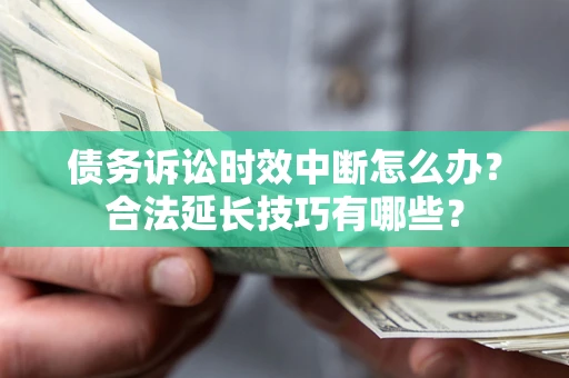 济南债务诉讼时效中断怎么办？合法延长技巧有哪些？