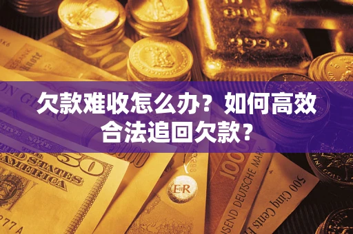 济南欠款难收怎么办？如何高效合法追回欠款？