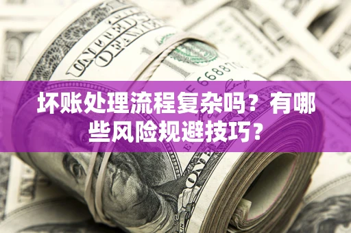 济南坏账处理流程复杂吗？有哪些风险规避技巧？