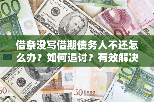 济南借条没写借期债务人不还怎么办？如何追讨？有效解决方案！