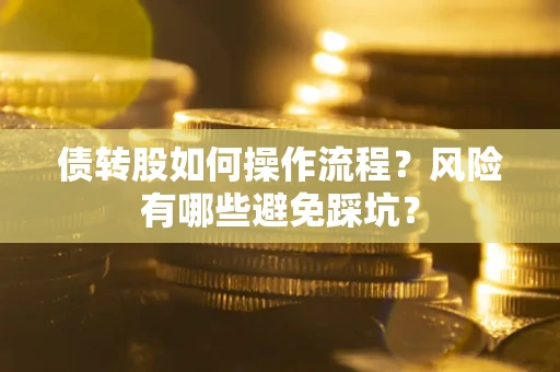 济南债转股如何操作流程?风险有哪些避免踩坑? 济南债转股如何操作流程?风险有哪些避免踩坑?