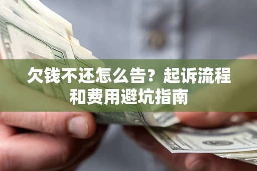 济南欠钱不还怎么告？起诉流程和费用避坑指南