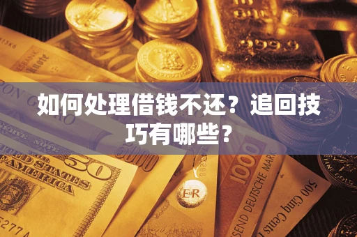 济南如何处理借钱不还？追回技巧有哪些？