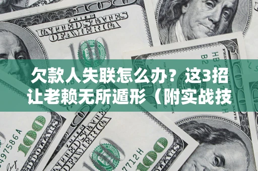 济南欠款人失联怎么办？这3招让老赖无所遁形（附实战技巧）