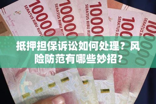 济南抵押担保诉讼如何处理？风险防范有哪些妙招？