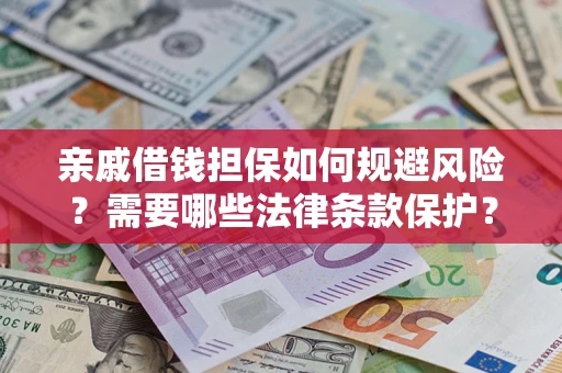 济南亲戚借钱担保如何规避风险？需要哪些法律条款保护？