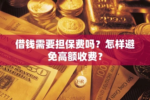 济南借钱需要担保费吗？怎样避免高额收费？
