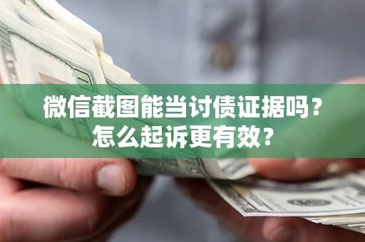 济南微信截图能当讨债证据吗？怎么起诉更有效？
