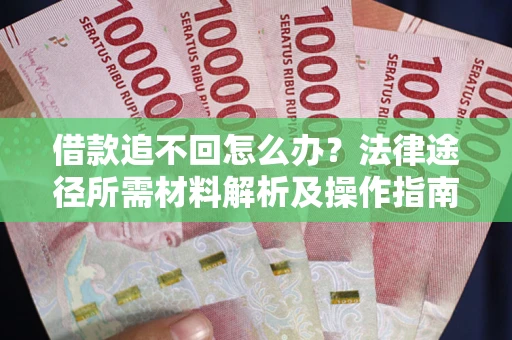 济南借款追不回怎么办?法律途径所需材料解析及操作指南 济南借款追不回怎么办?法律途径所需材料解析及操作指南