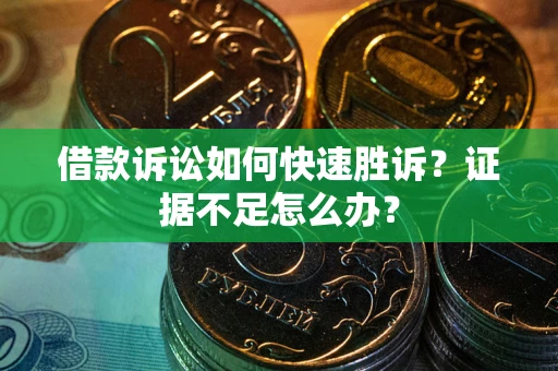 济南借款诉讼如何快速胜诉？证据不足怎么办？