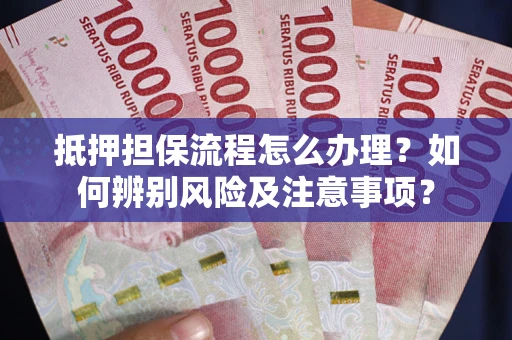 济南抵押担保流程怎么办理？如何辨别风险及注意事项？