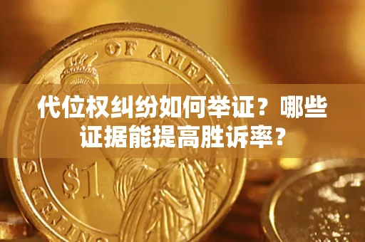 济南代位权纠纷如何举证？哪些证据能提高胜诉率？