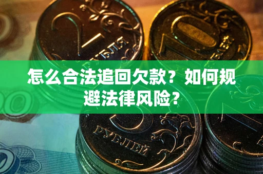 济南怎么合法追回欠款？如何规避法律风险？