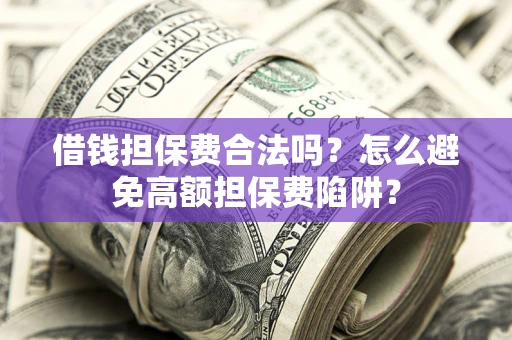 济南借钱担保费合法吗？怎么避免高额担保费陷阱？
