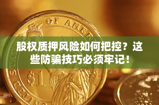 济南股权质押风险如何把控？这些防骗技巧必须牢记！
