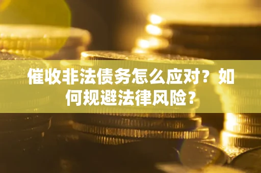 济南催收非法债务怎么应对？如何规避法律风险？