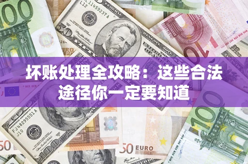 济南坏账处理全攻略：这些合法途径你一定要知道