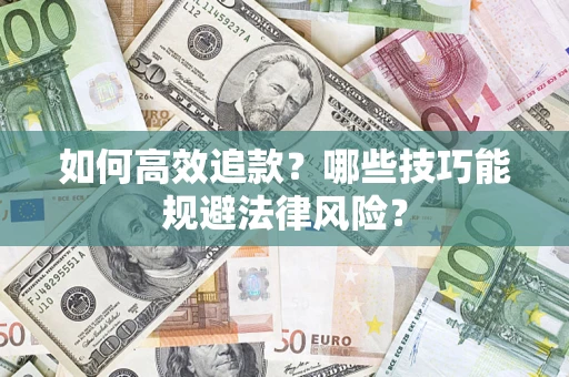 济南如何高效追款？哪些技巧能规避法律风险？