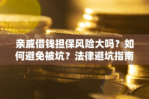 济南亲戚借钱担保风险大吗？如何避免被坑？法律避坑指南