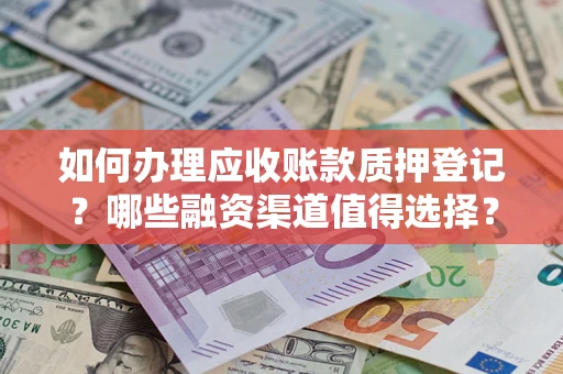 济南如何办理应收账款质押登记？哪些融资渠道值得选择？