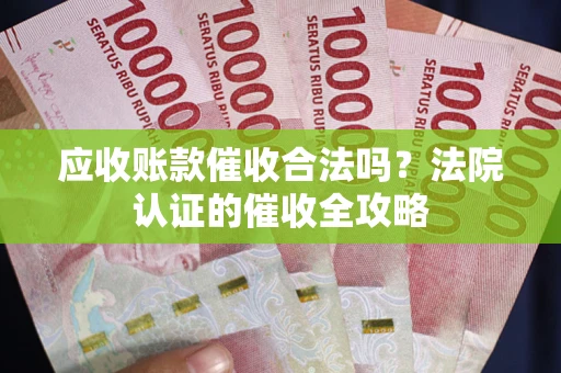 济南应收账款催收合法吗？法院认证的催收全攻略