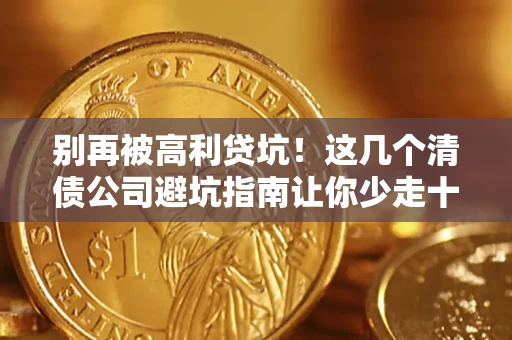 济南别再被高利贷坑！这几个清债公司避坑指南让你少走十年弯路