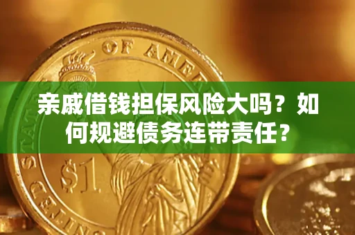 济南亲戚借钱担保风险大吗？如何规避债务连带责任？