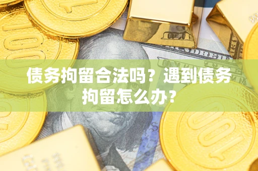 济南债务拘留合法吗？遇到债务拘留怎么办？