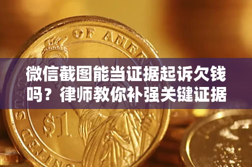 济南微信截图能当证据起诉欠钱吗？律师教你补强关键证据