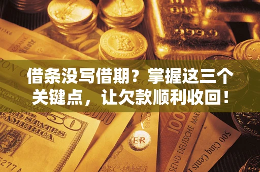 济南借条没写借期？掌握这三个关键点，让欠款顺利收回！